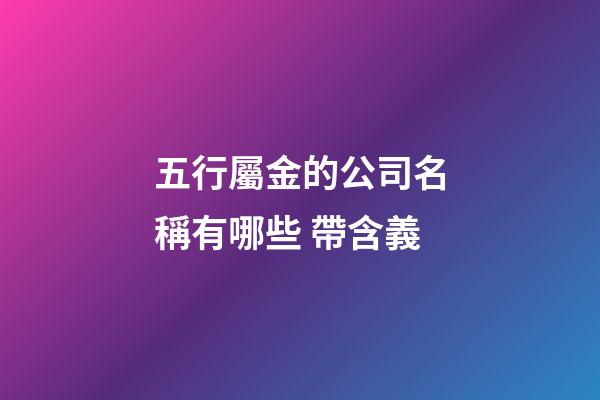 五行屬金的公司名稱有哪些 帶含義-第1張-公司起名-玄機派